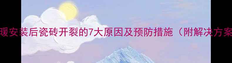 图片 地暖安装后瓷砖开裂的7大原因及预防措施（附解决方案）