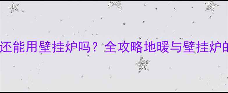 图片 地暖安装后还能用壁挂炉吗？全攻略地暖与壁挂炉的适配方案2