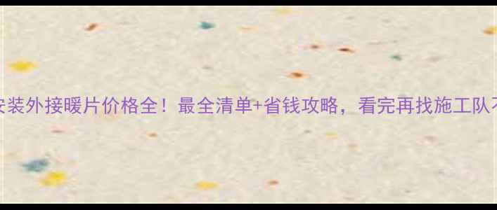 图片 地暖安装外接暖片价格全！最全清单+省钱攻略，看完再找施工队不踩坑