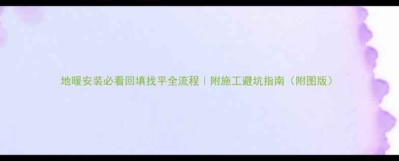 图片 地暖安装必看回填找平全流程｜附施工避坑指南（附图版）