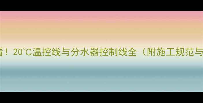 图片 地暖安装必看！20℃温控线与分水器控制线全（附施工规范与故障排除）1