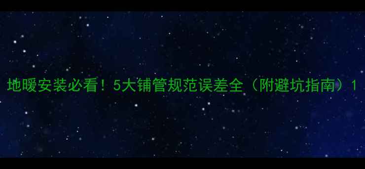 地暖安装必看5大铺管规范误差全附避坑指南