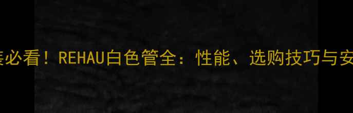 图片 地暖安装必看！REHAU白色管全：性能、选购技巧与安装攻略2
