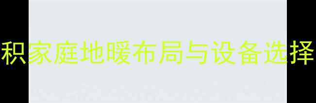 地暖安装必看不同面积家庭地暖布局与设备选择全攻略附选购清单