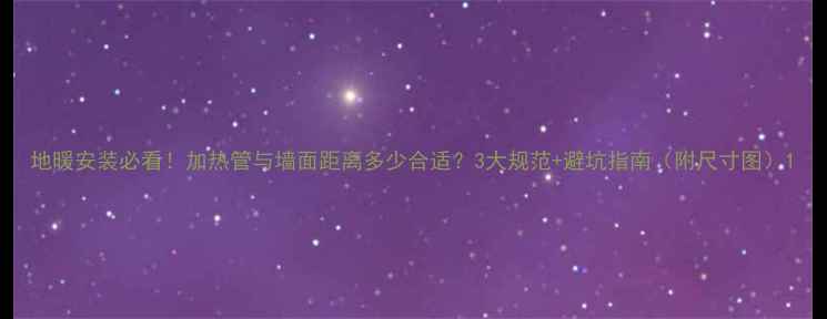 图片 地暖安装必看！加热管与墙面距离多少合适？3大规范+避坑指南（附尺寸图）1