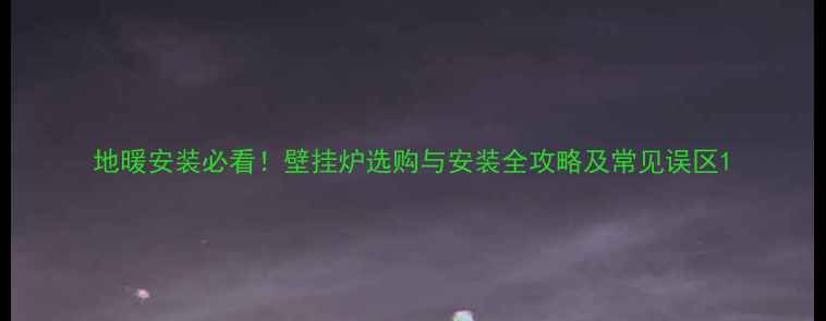 图片 地暖安装必看！壁挂炉选购与安装全攻略及常见误区1