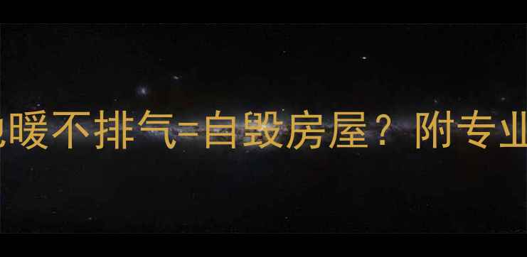 地暖安装必看新装地暖不排气自毁房屋附专业排气方案及避坑指南