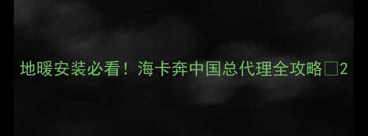 图片 地暖安装必看！海卡奔中国总代理全攻略🔥2