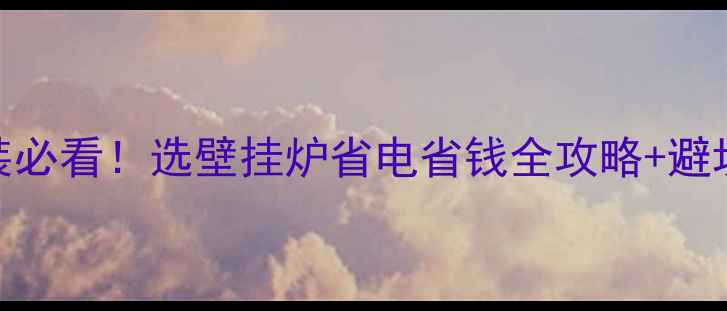 图片 地暖安装必看！选壁挂炉省电省钱全攻略+避坑指南🔥