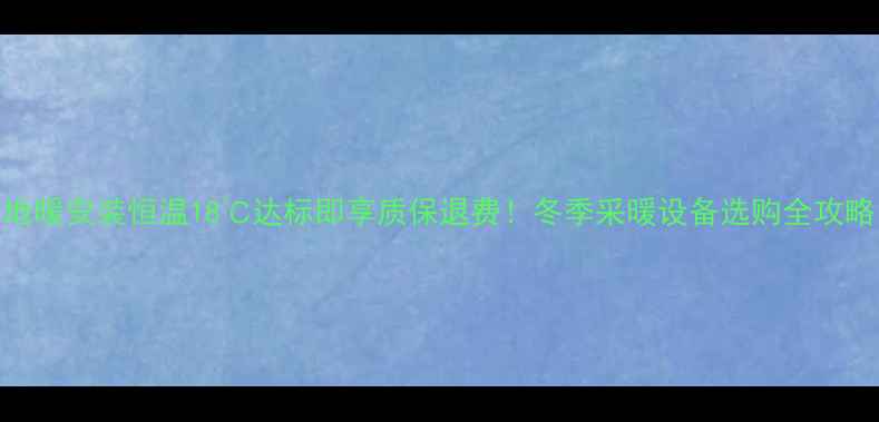 地暖安装恒温18达标即享质保退费冬季采暖设备选购全攻略