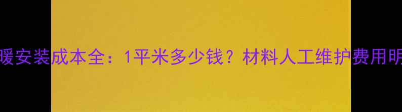 地暖安装成本全1平米多少钱材料人工维护费用明细