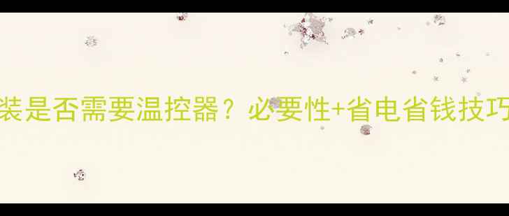 地暖安装是否需要温控器必要性省电省钱技巧全指南