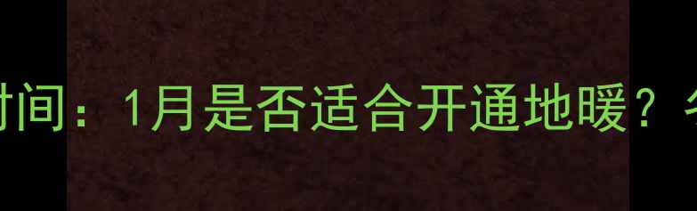 图片 地暖安装最佳时间：1月是否适合开通地暖？冬季采暖全攻略