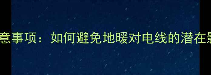 地暖安装电线注意事项如何避免地暖对电线的潜在影响及安全指南