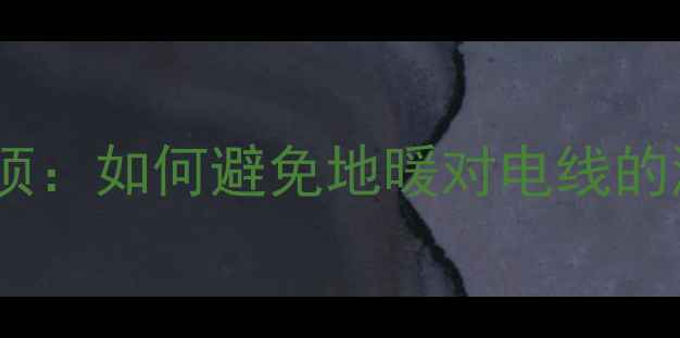 图片 地暖安装电线注意事项：如何避免地暖对电线的潜在影响及安全指南2