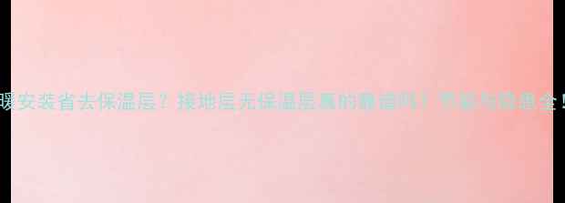图片 地暖安装省去保温层？接地层无保温层真的靠谱吗？节能与隐患全！1