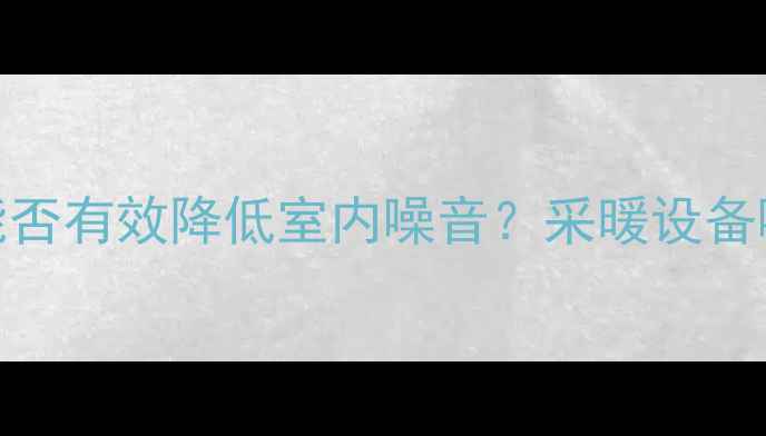 图片 地暖安装能否有效降低室内噪音？采暖设备噪音控制全
