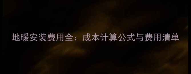 图片 地暖安装费用全：成本计算公式与费用清单