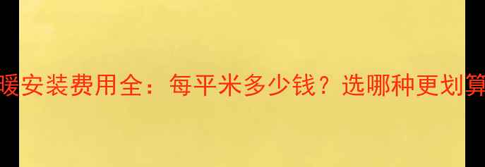 图片 地暖安装费用全：每平米多少钱？选哪种更划算？