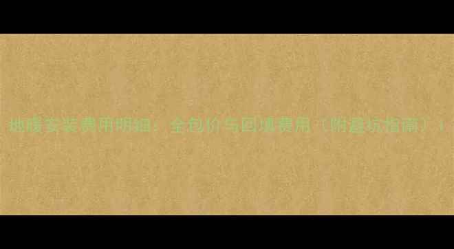 地暖安装费用明细全包价与回填费用附避坑指南