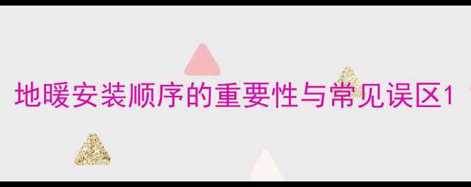 图片 地暖安装顺序的重要性与常见误区1