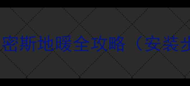 地暖安装首选品牌揭晓史密斯地暖全攻略安装步骤节能技巧选购指南