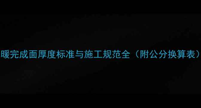 地暖完成面厚度标准与施工规范全附公分换算表