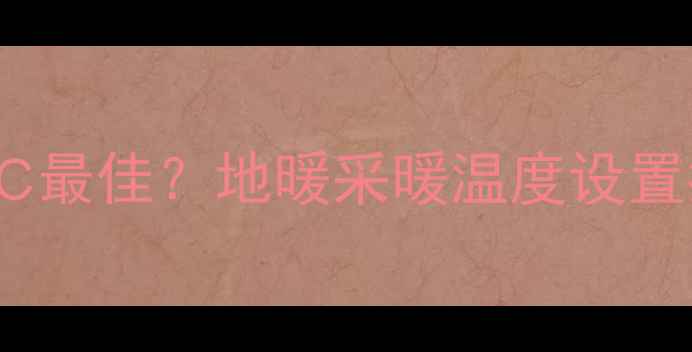 图片 地暖室温控制在18-22℃最佳？地暖采暖温度设置指南与节能环保技巧全