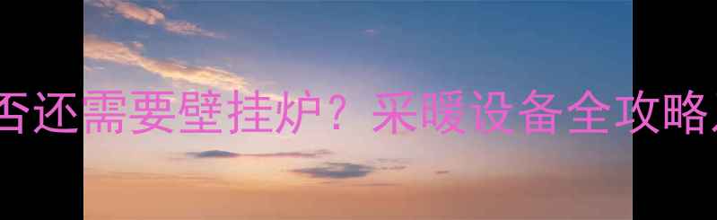 图片 地暖家庭是否还需要壁挂炉？采暖设备全攻略及选购指南2