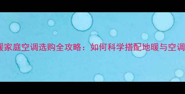 图片 地暖家庭空调选购全攻略：如何科学搭配地暖与空调？1