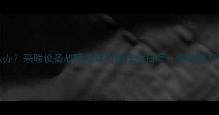 图片 地暖局部不热怎么办？采暖设备故障排查与维修全指南（附地暖不热专业解决方案）