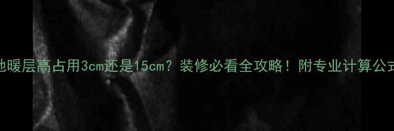 图片 地暖层高占用3cm还是15cm？装修必看全攻略！附专业计算公式