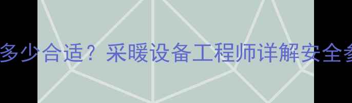 地暖工作压力是多少合适采暖设备工程师详解安全参数与维护指南