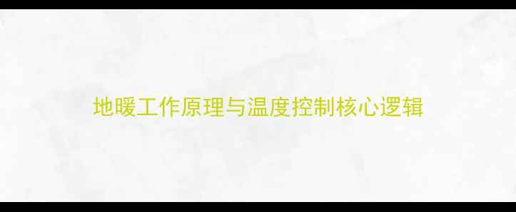 地暖工作原理与温度控制核心逻辑