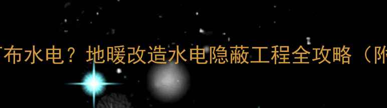 地暖已装如何布水电地暖改造水电隐蔽工程全攻略附施工细节