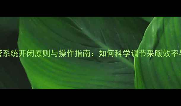 图片 地暖平行管系统开闭原则与操作指南：如何科学调节采暖效率与节能需求