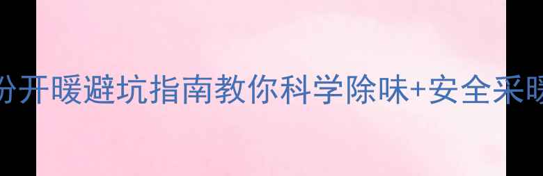图片 地暖废气危害大？这份开暖避坑指南教你科学除味+安全采暖（附除味神器推荐）