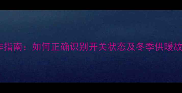 图片 地暖开关操作指南：如何正确识别开关状态及冬季供暖故障排查技巧2