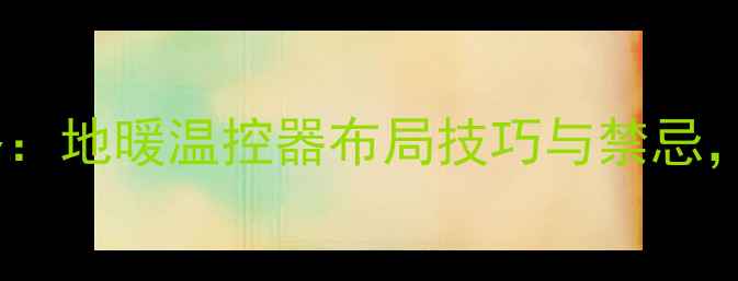 图片 地暖开关盒安装位置全攻略：地暖温控器布局技巧与禁忌，附15种常见户型解决方案1