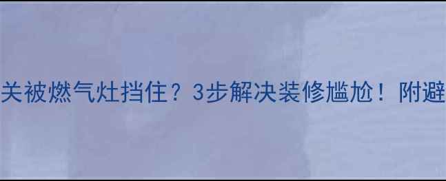图片 地暖开关被燃气灶挡住？3步解决装修尴尬！附避坑指南