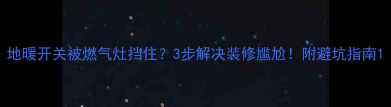 图片 地暖开关被燃气灶挡住？3步解决装修尴尬！附避坑指南1