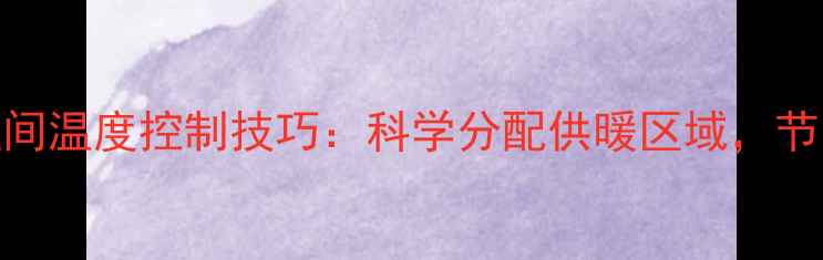 图片 地暖开启空间温度控制技巧：科学分配供暖区域，节能省电指南