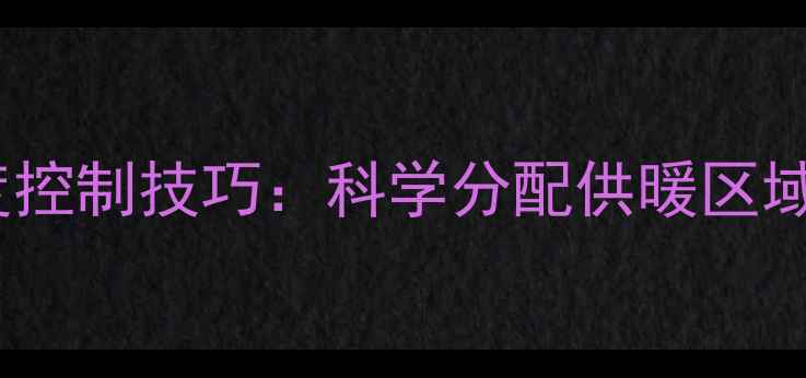 图片 地暖开启空间温度控制技巧：科学分配供暖区域，节能省电指南1