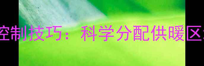 地暖开启空间温度控制技巧科学分配供暖区域节能省电指南