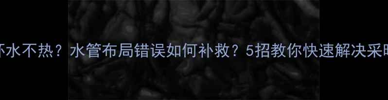 图片 地暖循环水不热？水管布局错误如何补救？5招教你快速解决采暖问题！
