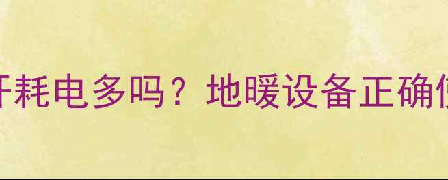 图片 地暖循环泵24小时开耗电多吗？地暖设备正确使用指南与节能技巧