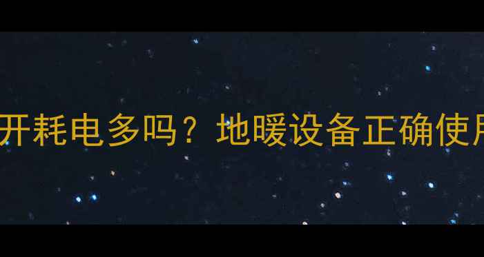 地暖循环泵24小时开耗电多吗地暖设备正确使用指南与节能技巧