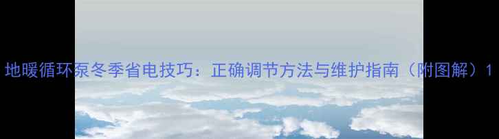 地暖循环泵冬季省电技巧正确调节方法与维护指南附图解