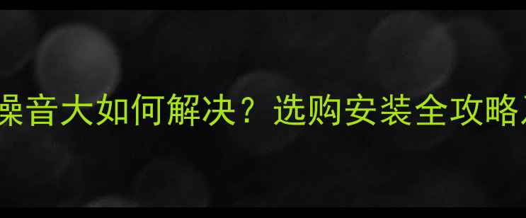 图片 地暖循环泵噪音大如何解决？选购安装全攻略及降噪技巧2