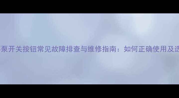 图片 地暖循环泵开关按钮常见故障排查与维修指南：如何正确使用及选购技巧1